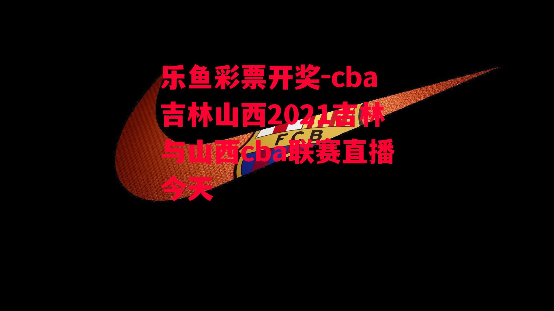 乐鱼彩票开奖-cba吉林山西2021吉林与山西cba联赛直播今天